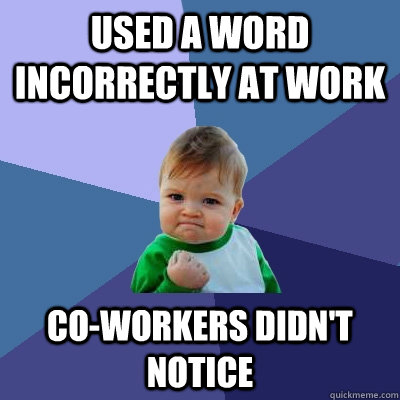 Used a word incorrectly at work co-workers didn't notice - Used a word incorrectly at work co-workers didn't notice  Success Kid