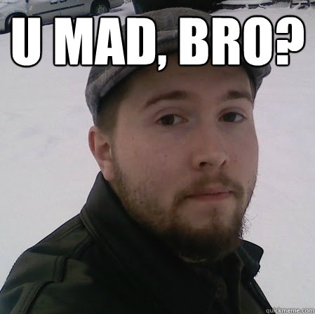 U Mad, Bro?    