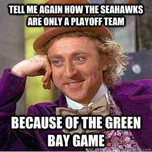 tell me again how the seahawks are only a playoff team because of the green bay game  Condescending Wonka