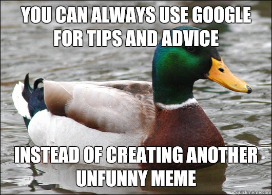 You can always use Google for tips and advice Instead of creating another unfunny meme  Actual Advice Mallard