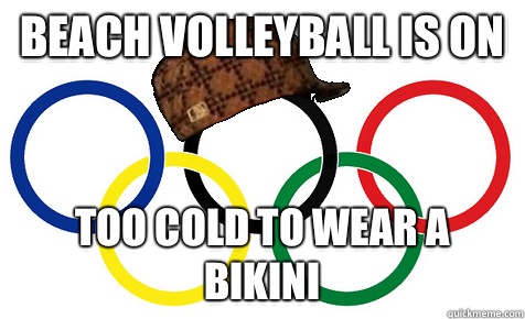 Beach volleyball is on Too cold to wear a bikini  Scumbag Olympics