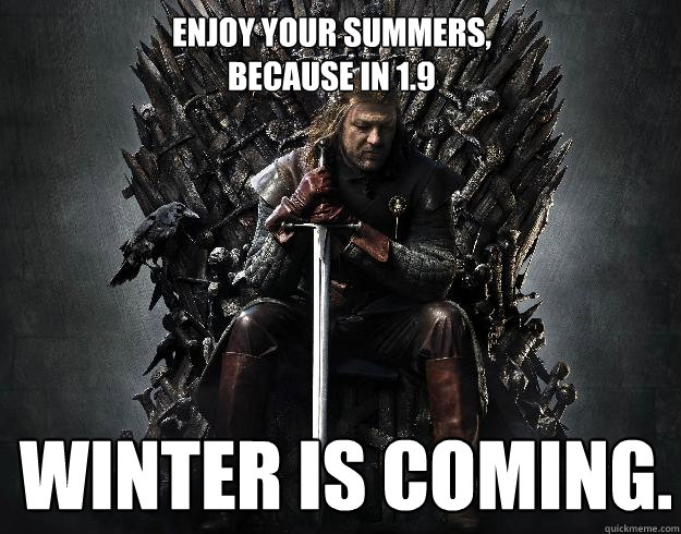 Enjoy your summers, because in 1.9 winter is coming.  Stupid Ned Stark