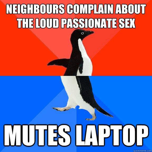 neighbours complain about the loud passionate sex mutes laptop  Socially Awesome Awkward Penguin