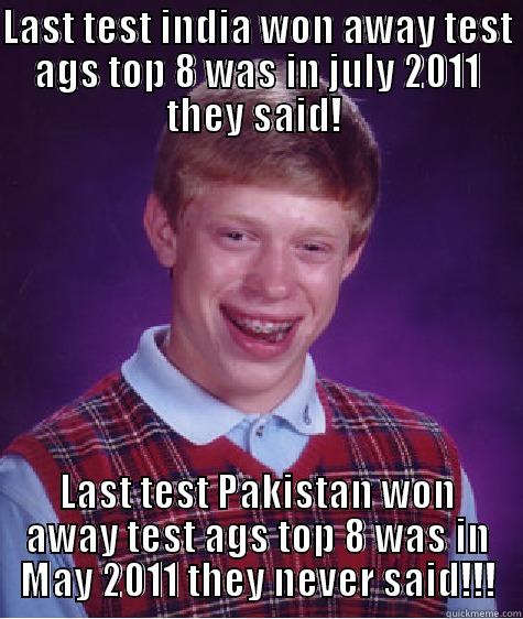 LAST TEST INDIA WON AWAY TEST AGS TOP 8 WAS IN JULY 2011 THEY SAID!  LAST TEST PAKISTAN WON AWAY TEST AGS TOP 8 WAS IN MAY 2011 THEY NEVER SAID!!! Bad Luck Brian