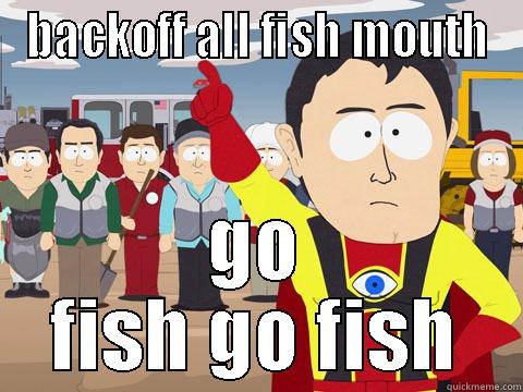 BACKOFF ALL FISH MOUTH GO FISH GO FISH Captain Hindsight