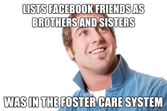 Lists facebook friends as brothers and sisters Was in the foster care system  Misunderstood D-Bag