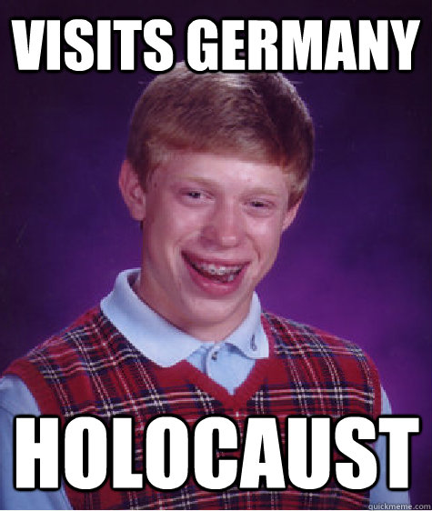visits germany holocaust  Bad Luck Brian