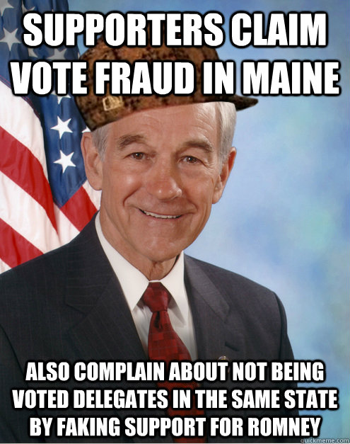 Supporters claim vote fraud in Maine Also complain about not being voted delegates in the same state by faking support for Romney  Scumbag Ron Paul
