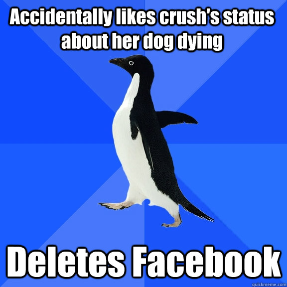 Accidentally likes crush's status about her dog dying Deletes Facebook  Socially Awkward Penguin