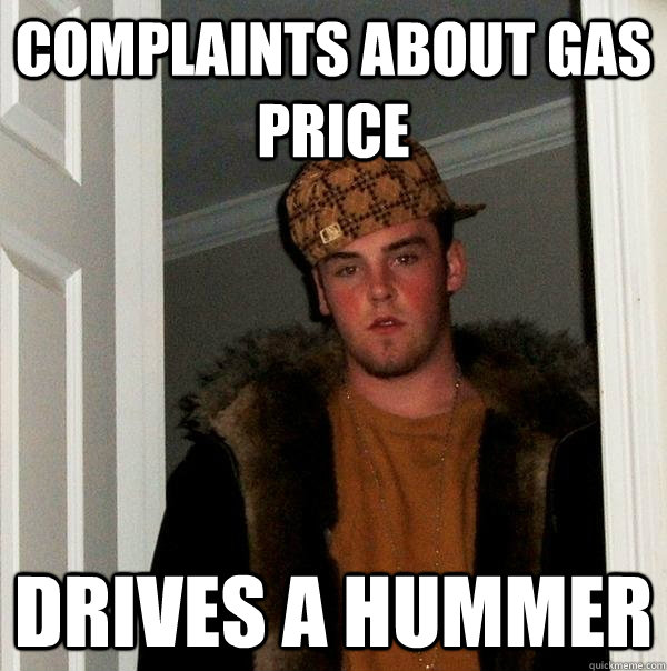 Complaints about gas price Drives a Hummer  Scumbag Steve