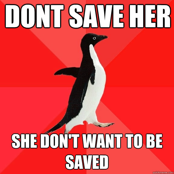 dont save her she don't want to be saved  Socially Awesome Penguin
