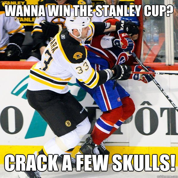 Wanna win the stanley Cup? crack a few skulls!  