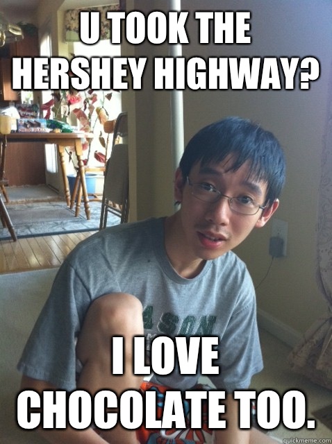 U took the Hershey highway? I love chocolate too.  - U took the Hershey highway? I love chocolate too.   Sexually repressed nerd