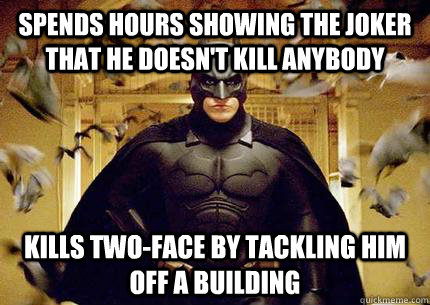 Spends Hours showing the joker that he doesn't kill anybody Kills Two-face by tackling him off a building - Spends Hours showing the joker that he doesn't kill anybody Kills Two-face by tackling him off a building  Scumbag Batman