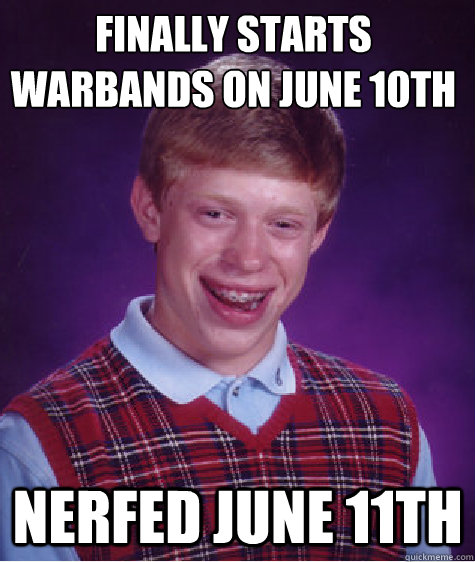 Finally starts warbands on june 10th nerfed june 11th - Finally starts warbands on june 10th nerfed june 11th  Bad Luck Brian