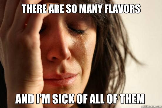 there are so many flavors and i'm sick of all of them Caption 3 goes here  First World Problems