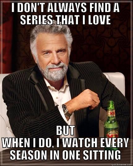 I DON'T ALWAYS FIND A SERIES THAT I LOVE BUT WHEN I DO, I WATCH EVERY SEASON IN ONE SITTING The Most Interesting Man In The World