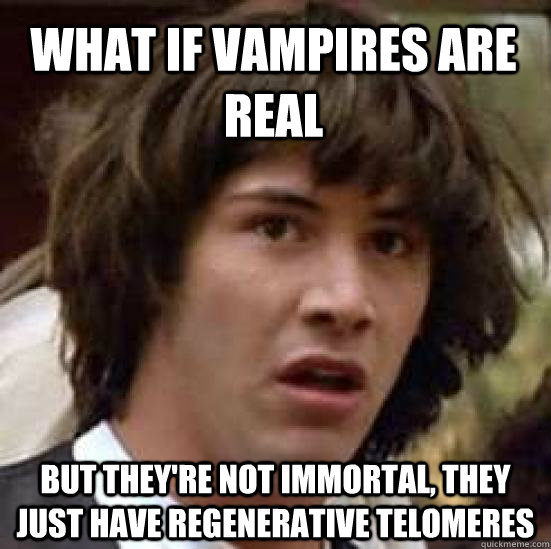 What if vampires are real but they're not immortal, they just have regenerative telomeres  - What if vampires are real but they're not immortal, they just have regenerative telomeres   conspiracy keanu