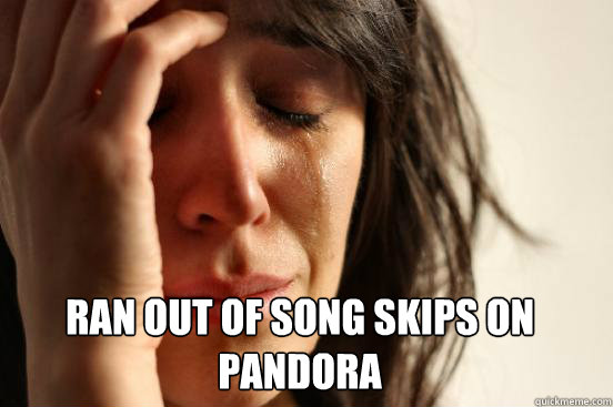 
 ran out of song skips on pandora Caption 3 goes here  First World Problems