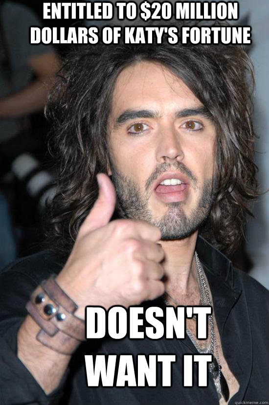 Entitled to $20 Million dollars of Katy's fortune Doesn't want it  Good Guy Russell Brand