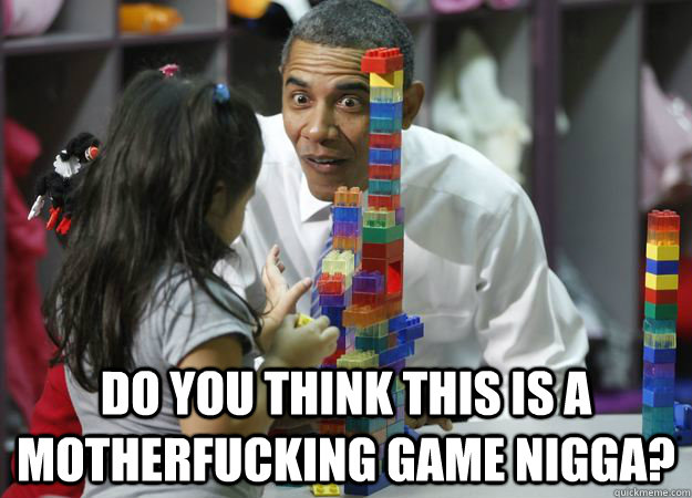  DO YOU THINK THIS IS A MOTHERFUCKING GAME nigga?  