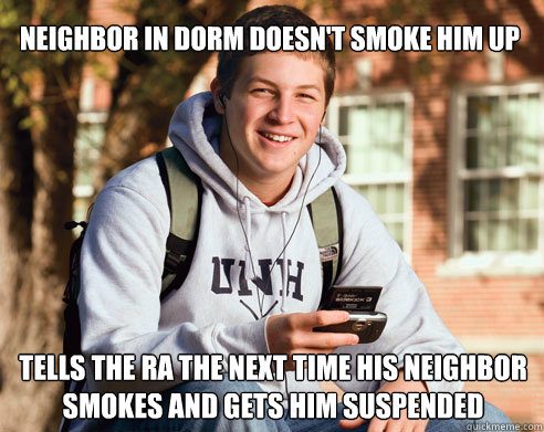 neighbor in dorm doesn't smoke him up tells the ra the next time his neighbor smokes and gets him suspended  College Freshman