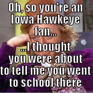 OH, SO YOU'RE AN IOWA HAWKEYE FAN... ...I THOUGHT YOU WERE ABOUT TO TELL ME YOU WENT TO SCHOOL THERE Condescending Wonka