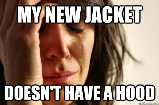 My new jacket Doesn't have a hood  First World Problems