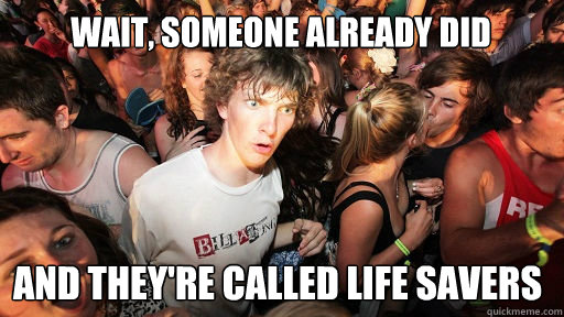 Wait, someone already did and they're called life savers - Wait, someone already did and they're called life savers  Sudden Clarity Clarence