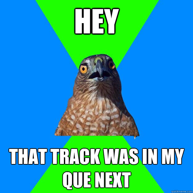 HEY That track was in my que next  Hawkward Hawk