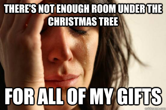 There's not enough room under the christmas tree for all of my gifts  First World Problems