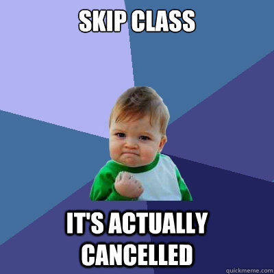 skip class it's actually cancelled  Success Kid