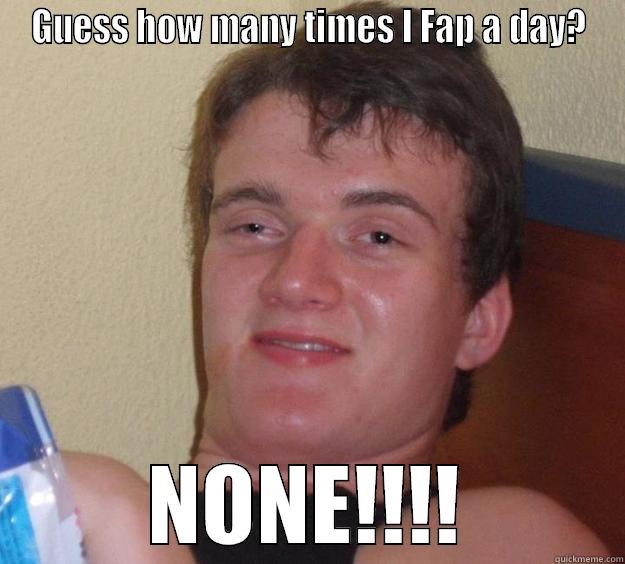 Fappy the fapp guy - GUESS HOW MANY TIMES I FAP A DAY? NONE!!!! 10 Guy