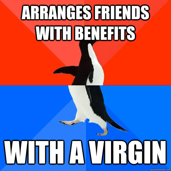Arranges friends with benefits with a virgin  Socially Awesome Awkward Penguin