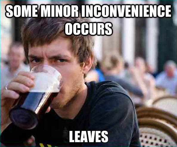 some minor inconvenience occurs  leaves - some minor inconvenience occurs  leaves  Lazy College Senior