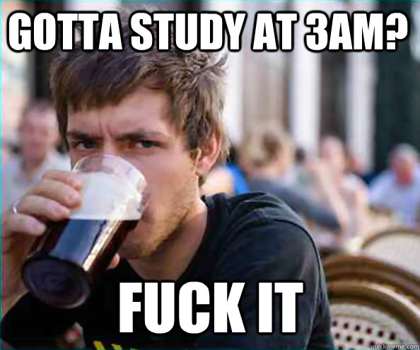 GOTTA STUDY AT 3am? fuck it  Lazy College Senior