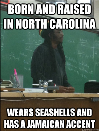 born and raised in north carolina wears seashells and has a jamaican accent  Rasta Science Teacher