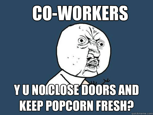 Co-Workers y u no close doors and keep popcorn fresh?  Y U No
