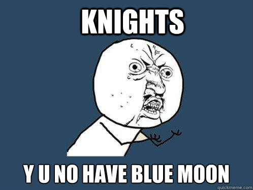 Knights y u no have blue moon  Y U No