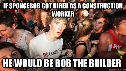 If Spongebob got hired as a construction worker he would be bob the builder  Sudden Clarity Clarence