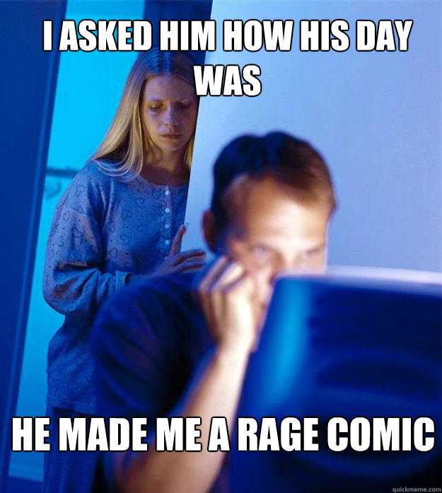 I asked him how his day was he made me a rage comic  Redditors Wife