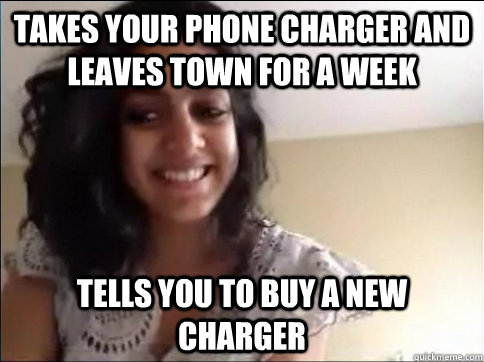 Takes your phone charger and leaves town for a week tells you to buy a new charger - Takes your phone charger and leaves town for a week tells you to buy a new charger  Douchebag Sister