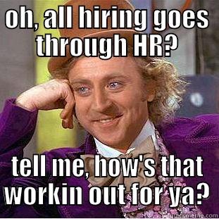 oh, all hiring goes through HR?  - OH, ALL HIRING GOES THROUGH HR? TELL ME, HOW'S THAT WORKIN OUT FOR YA? Condescending Wonka