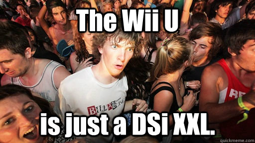 The Wii U is just a DSi XXL.  Sudden Clarity Clarence