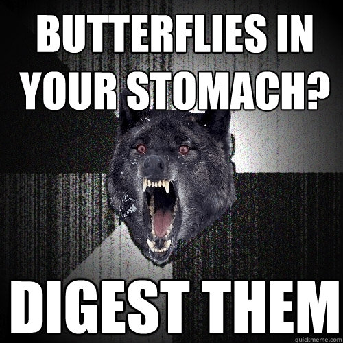 Butterflies in your stomach? digest them  Insanity Wolf