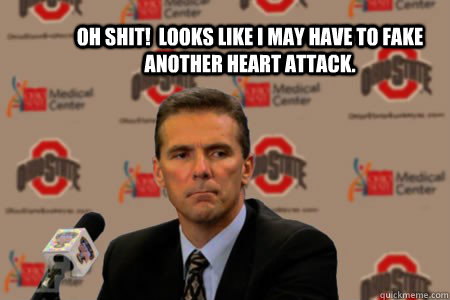 Oh shit!  looks like i may have to fake another heart attack. - Oh shit!  looks like i may have to fake another heart attack.  Urban Meyer