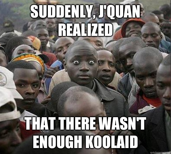Suddenly, J'quan realized That there wasn't enough Koolaid  
