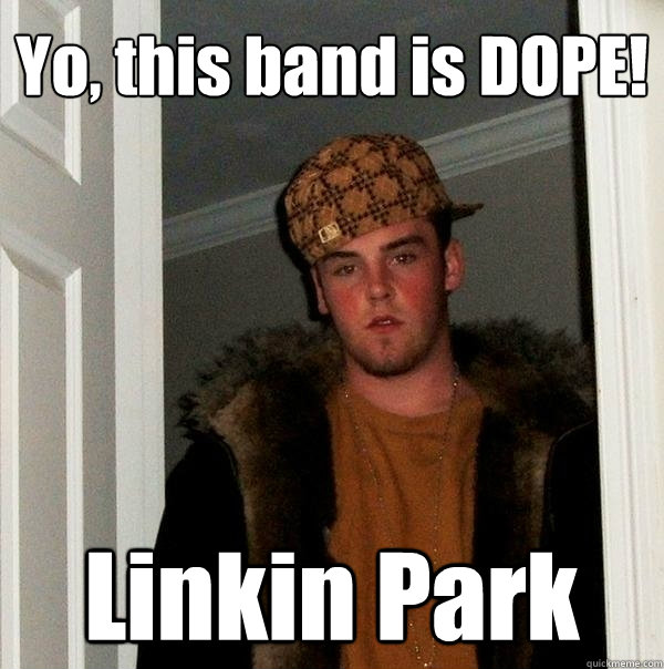 Yo, this band is DOPE! Linkin Park  Scumbag Steve