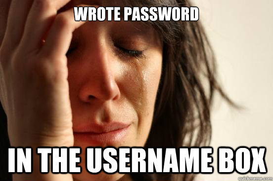 wrote password in the username box  First World Problems