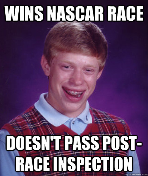 wins NASCAR race doesn't pass post-race inspection  Bad Luck Brian